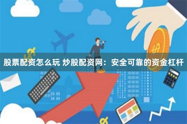 股票配资怎么玩 炒股配资网：安全可靠的资金杠杆